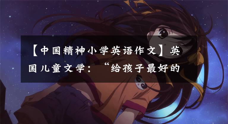 【中国精神小学英语作文】英国儿童文学:“给孩子最好的”