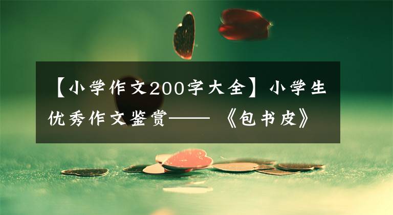 【小学作文200字大全】小学生优秀作文鉴赏—— 《包书皮》作文200字,精选范文5篇。