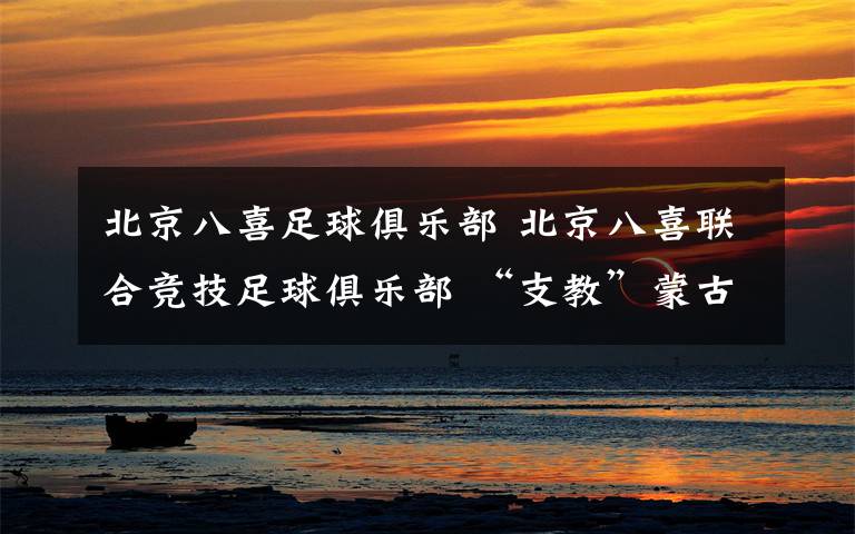 北京八喜足球俱乐部 北京八喜联合竞技足球俱乐部 “支教”蒙古族少年