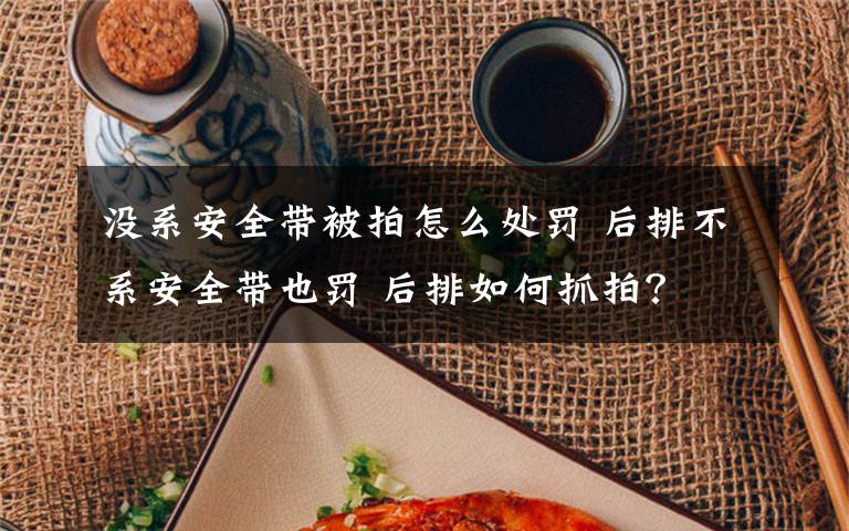 没系安全带被拍怎么处罚 后排不系安全带也罚 后排如何抓拍?