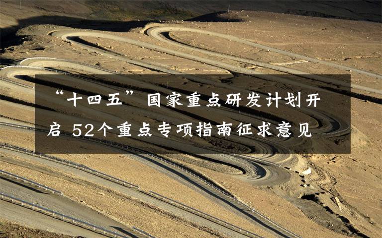 “十四五”国家重点研发计划开启 52个重点专项指南征求意见 事件的真相是什么?