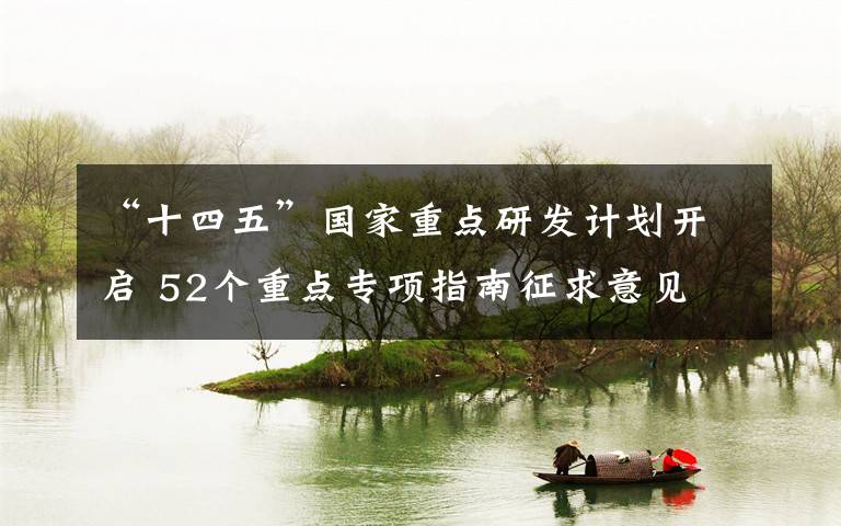 “十四五”国家重点研发计划开启 52个重点专项指南征求意见 事情经过真相揭秘!