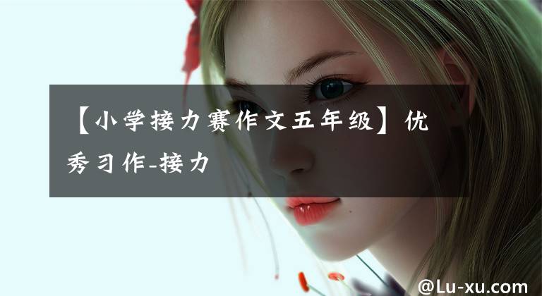 【小学接力赛作文五年级】优秀习作-接力