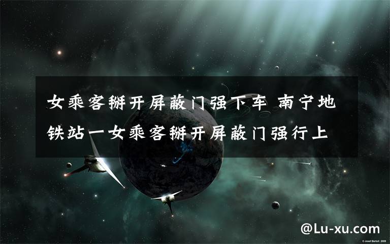 女乘客掰开屏蔽门强下车 南宁地铁站一女乘客掰开屏蔽门强行上车