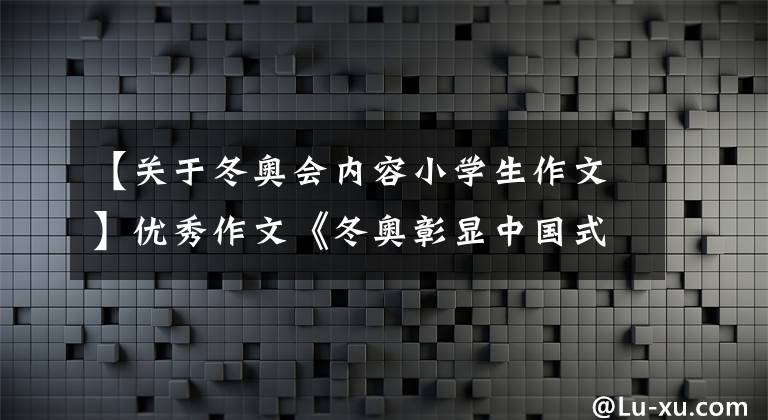 【关于冬奥会内容小学生作文】优秀作文《冬奥彰显中国式浪漫》