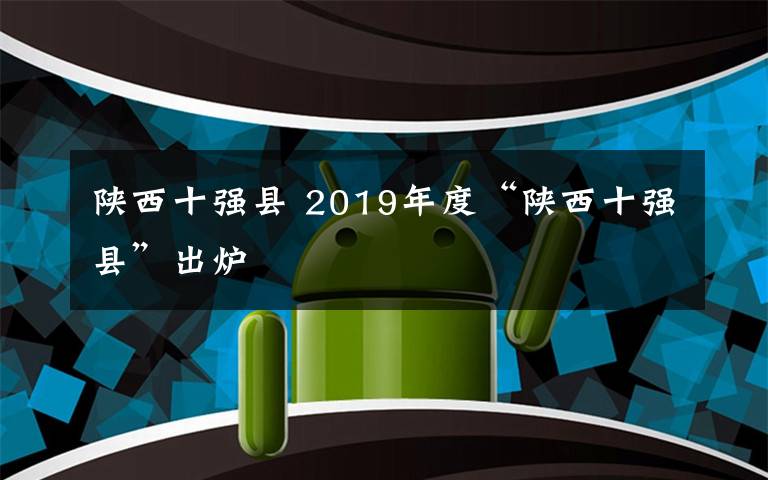 陕西十强县 2019年度“陕西十强县”出炉