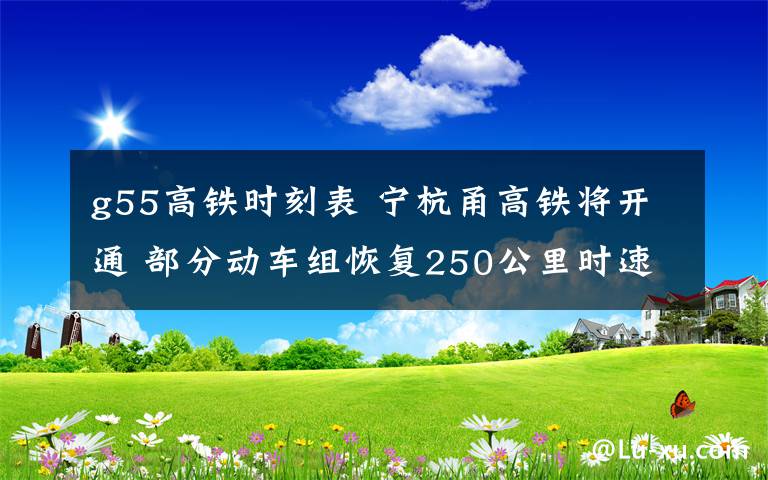 g55高铁时刻表 宁杭甬高铁将开通 部分动车组恢复250公里时速