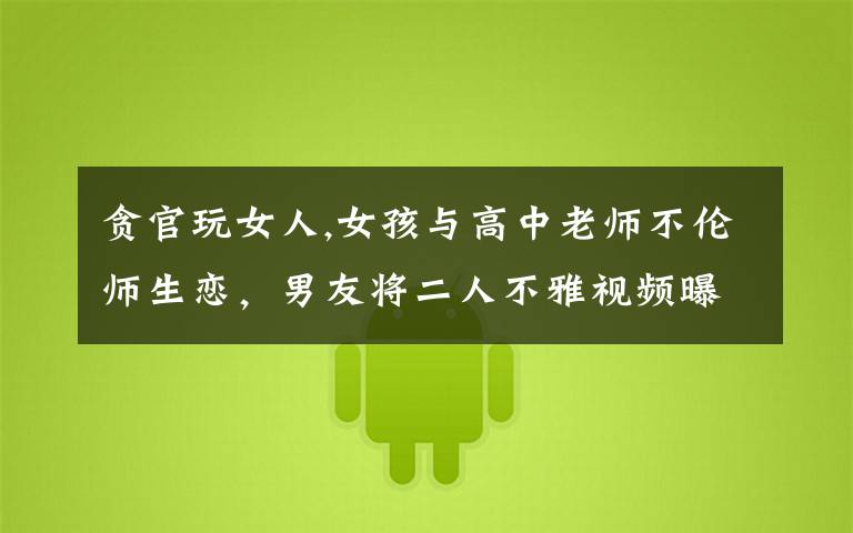 贪官玩女人,女孩与高中老师不伦师生恋，男友将二人不雅视频曝光，如何评价？