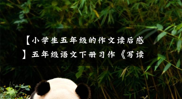 【小学生五年级的作文读后感】五年级语文下册习作《写读后感》详细说明范文