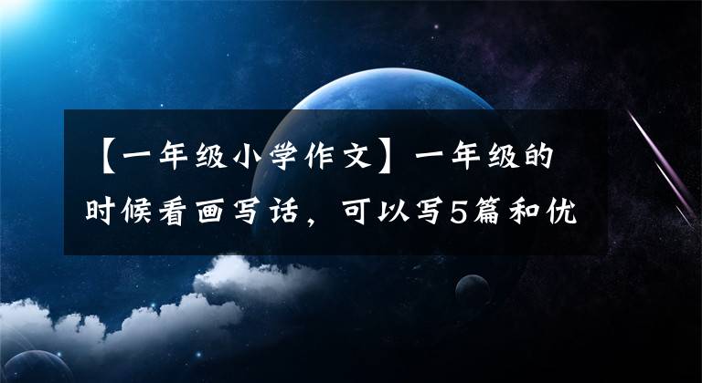 【一年级小学作文】一年级的时候看画写话,可以写5篇和优秀的范文