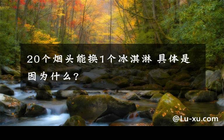 20个烟头能换1个冰淇淋 具体是因为什么?