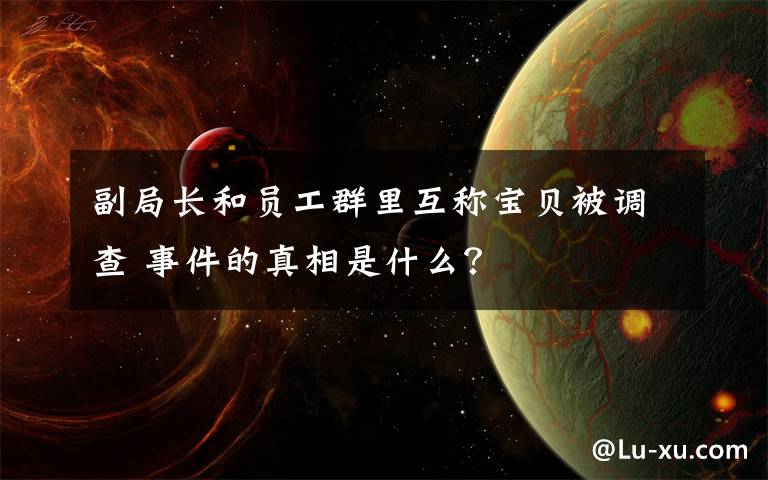 副局长和员工群里互称宝贝被调查 事件的真相是什么?