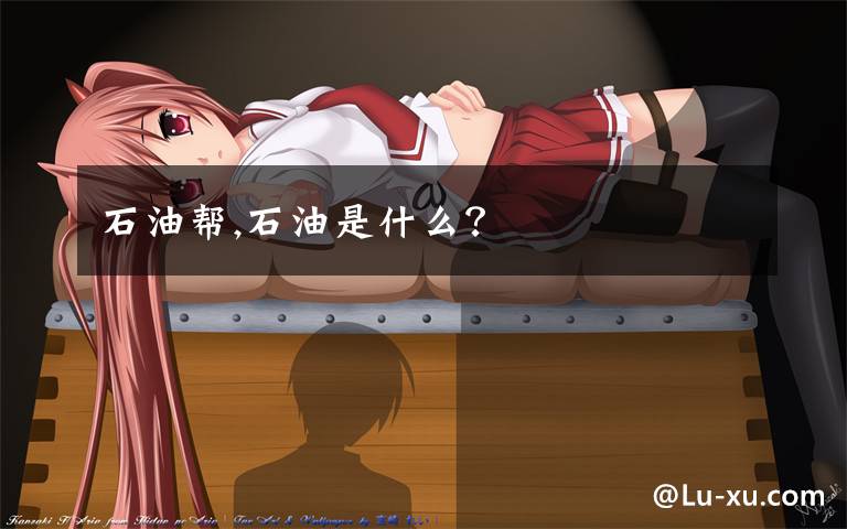 石油帮,石油是什么？