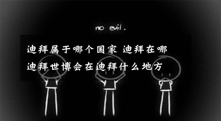 迪拜属于哪个国家 迪拜在哪 迪拜世博会在迪拜什么地方