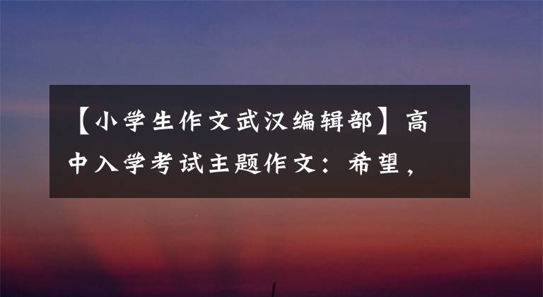 【小学生作文武汉编辑部】高中入学考试主题作文:希望,这样“附上5篇范文”会长大。