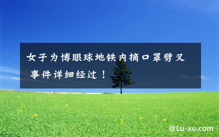 女子为博眼球地铁内摘口罩劈叉 事件详细经过！