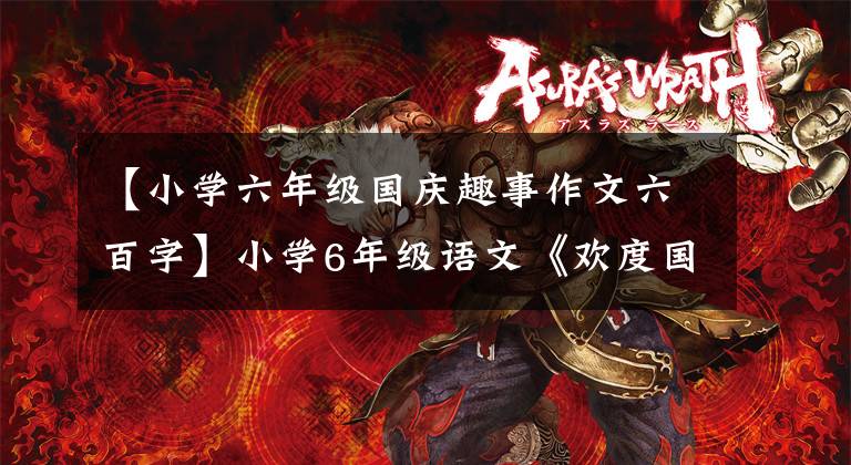 【小学六年级国庆趣事作文六百字】小学6年级语文《欢度国庆》优秀作文例子，儿童所长