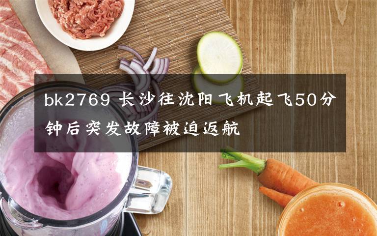 bk2769 长沙往沈阳飞机起飞50分钟后突发故障被迫返航