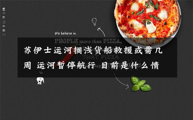 苏伊士运河搁浅货船救援或需几周 运河暂停航行 目前是什么情况?