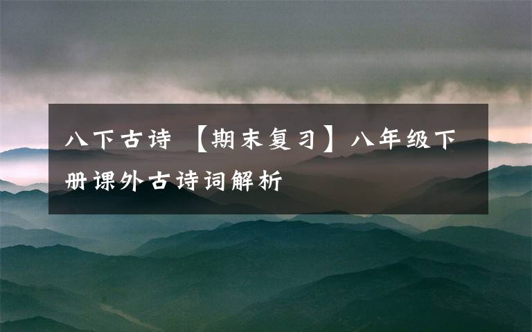 八下古诗 【期末复习】八年级下册课外古诗词解析