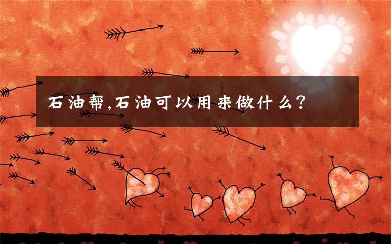 石油帮,石油可以用来做什么？