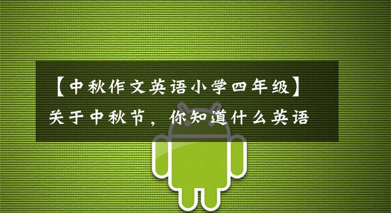 【中秋作文英语小学四年级】关于中秋节，你知道什么英语知识？