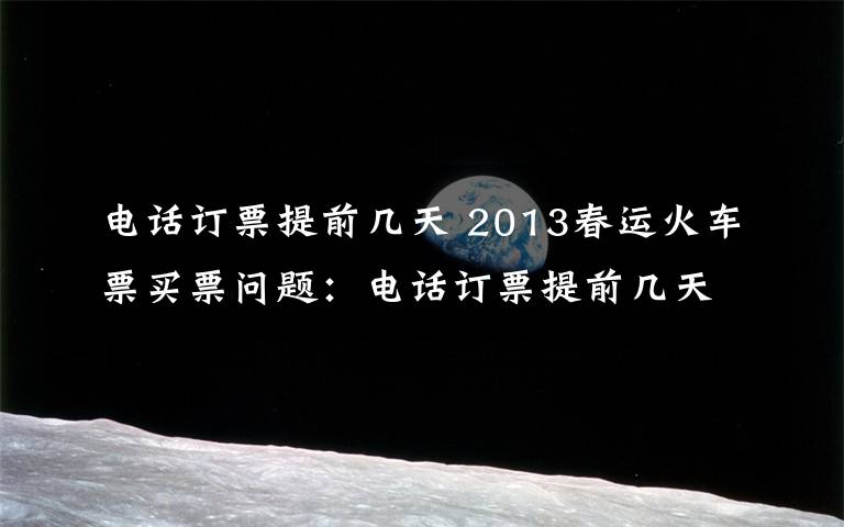 电话订票提前几天 2013春运火车票买票问题:电话订票提前几天和订票流程图