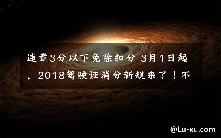 违章3分以下免除扣分 3月1日起,2018驾驶证消分新规来了!不看后悔