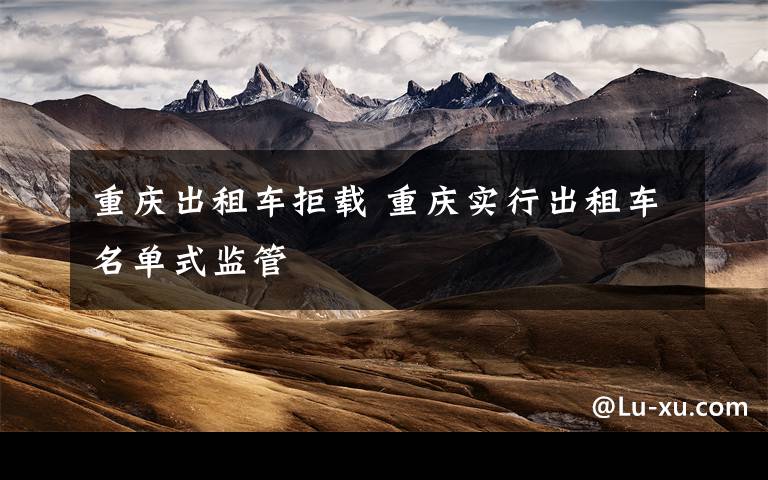 重庆出租车拒载 重庆实行出租车名单式监管