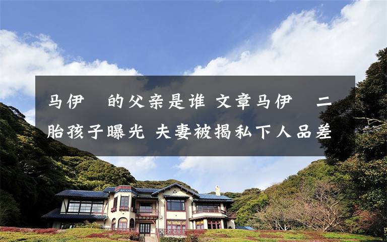 马伊琍的父亲是谁 文章马伊琍二胎孩子曝光 夫妻被揭私下人品差