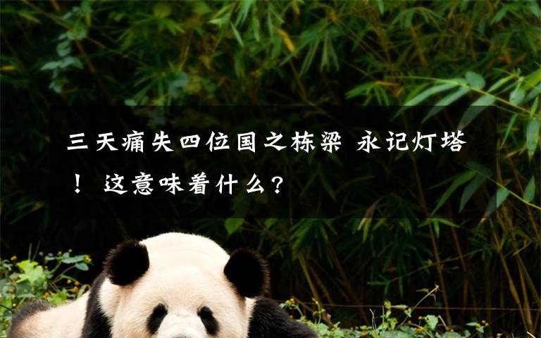 三天痛失四位国之栋梁 永记灯塔！ 这意味着什么?