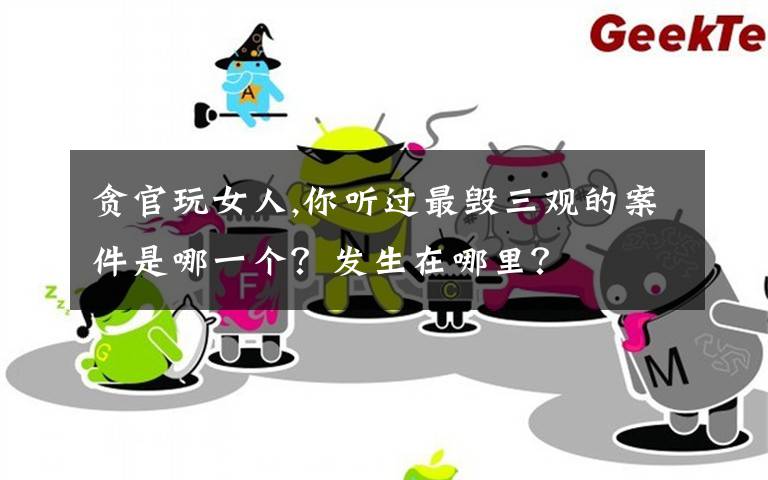 贪官玩女人,你听过最毁三观的案件是哪一个？发生在哪里？