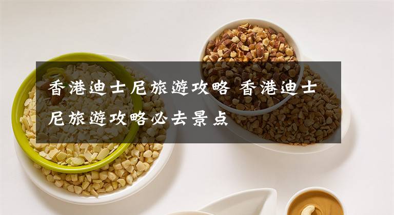 香港迪士尼旅游攻略 香港迪士尼旅游攻略必去景点