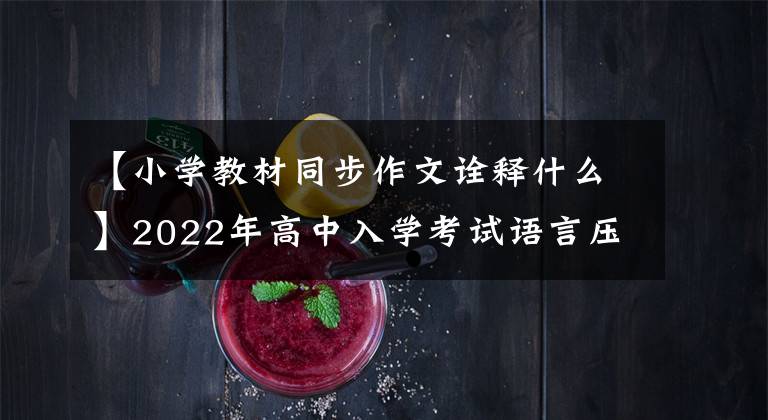 【小学教材同步作文诠释什么】2022年高中入学考试语言压迫作文《约定》 5篇