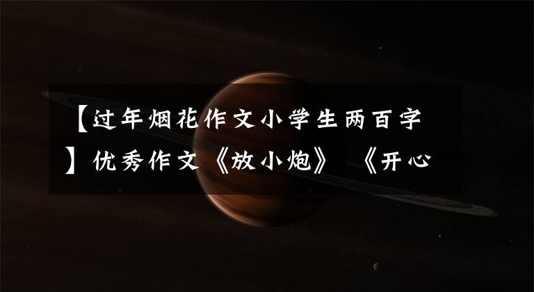 【过年烟花作文小学生两百字】优秀作文《放小炮》 《开心阅读》 《可怕的台风“灿都”》