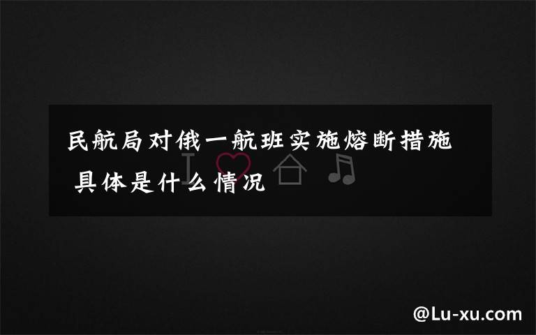 民航局对俄一航班实施熔断措施 具体是什么情况