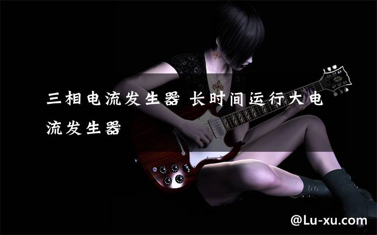 三相电流发生器 长时间运行大电流发生器
