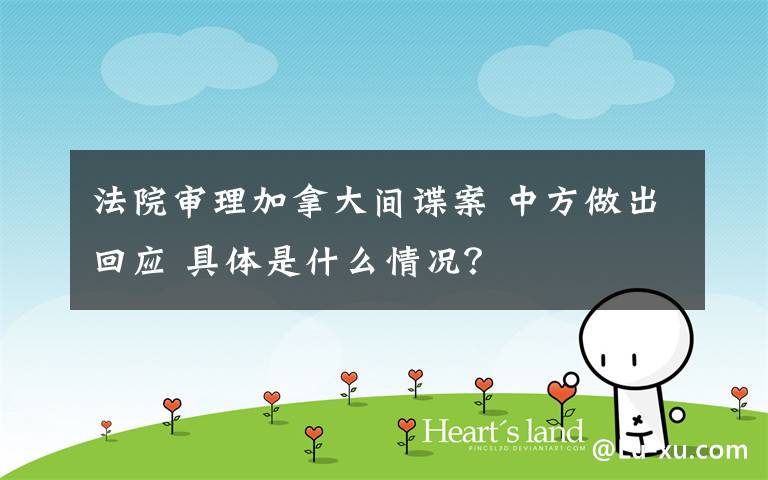 法院审理加拿大间谍案 中方做出回应 具体是什么情况?