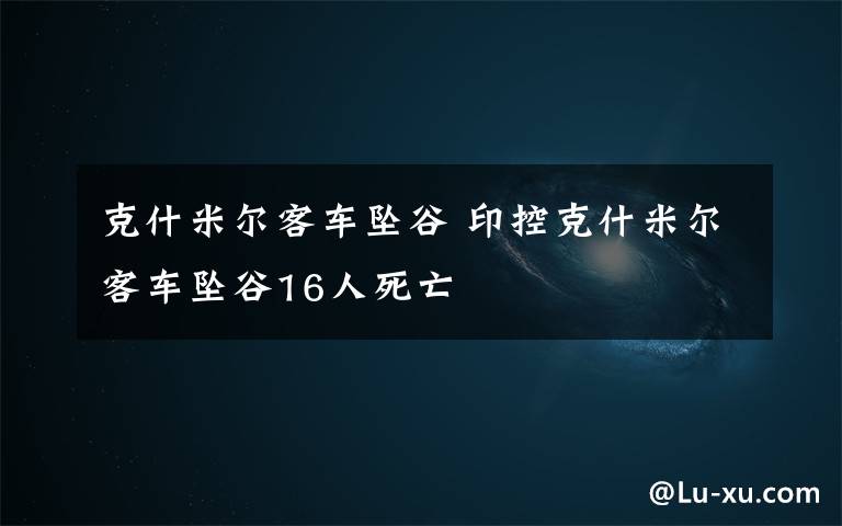 克什米尔客车坠谷 印控克什米尔客车坠谷16人死亡