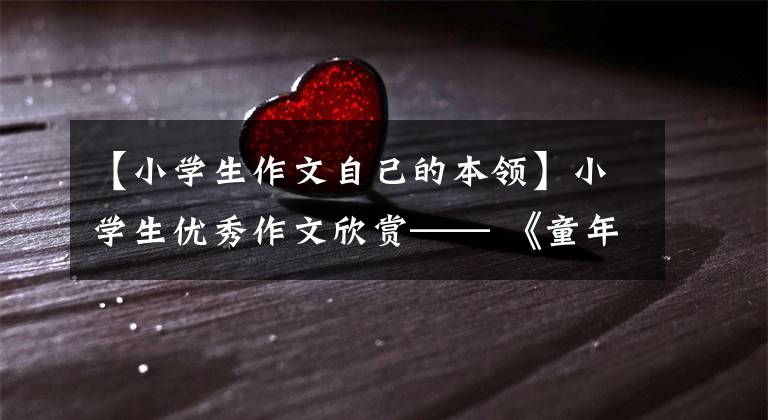 【小学生作文自己的本领】小学生优秀作文欣赏—— 《童年》 《我的本领》