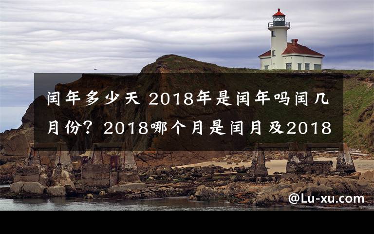 闰年多少天 2018年是闰年吗闰几月份?2018哪个月是闰月及2018年2月是28天还是29天