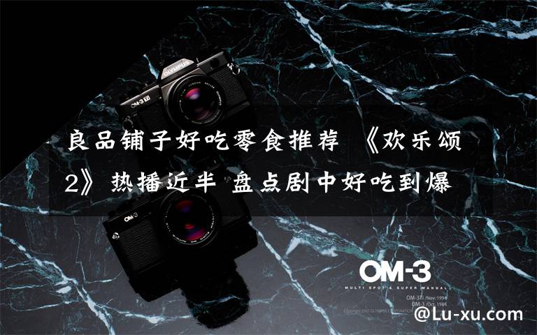 良品铺子好吃零食推荐 《欢乐颂2》热播近半 盘点剧中好吃到爆的良品铺子零食