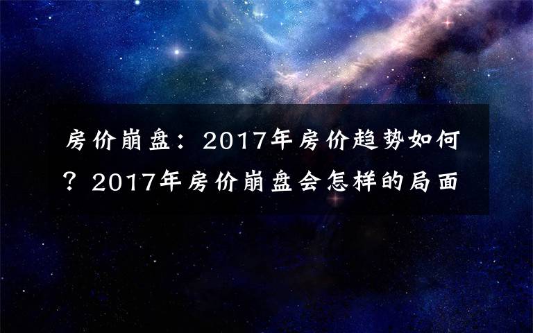 房价崩盘:2017年房价趋势如何?2017年房价崩盘会怎样的局面?