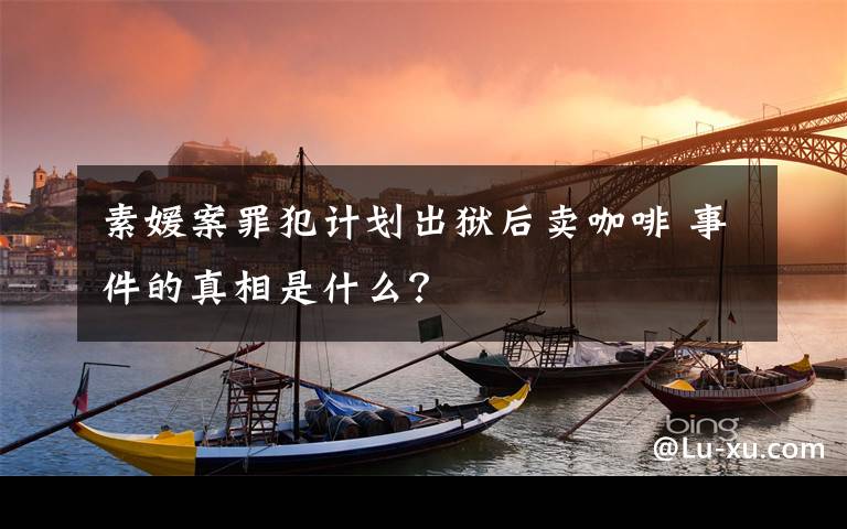 素媛案罪犯计划出狱后卖咖啡 事件的真相是什么?