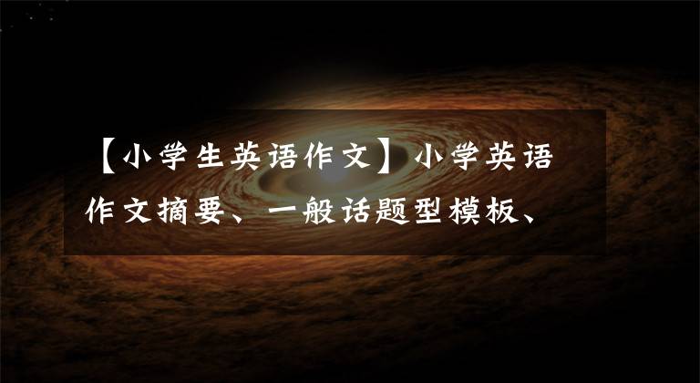 【小学生英语作文】小学英语作文摘要、一般话题型模板、大纲、范文。
