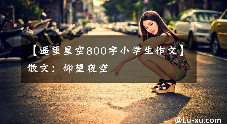 【遥望星空800字小学生作文】散文:仰望夜空