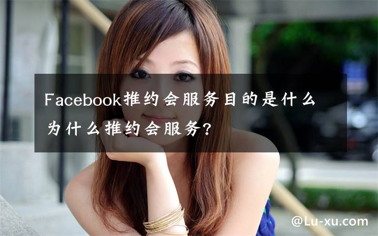 Facebook推约会服务目的是什么为什么推约会服务?