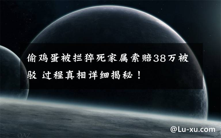 偷鸡蛋被拦猝死家属索赔38万被驳 过程真相详细揭秘!