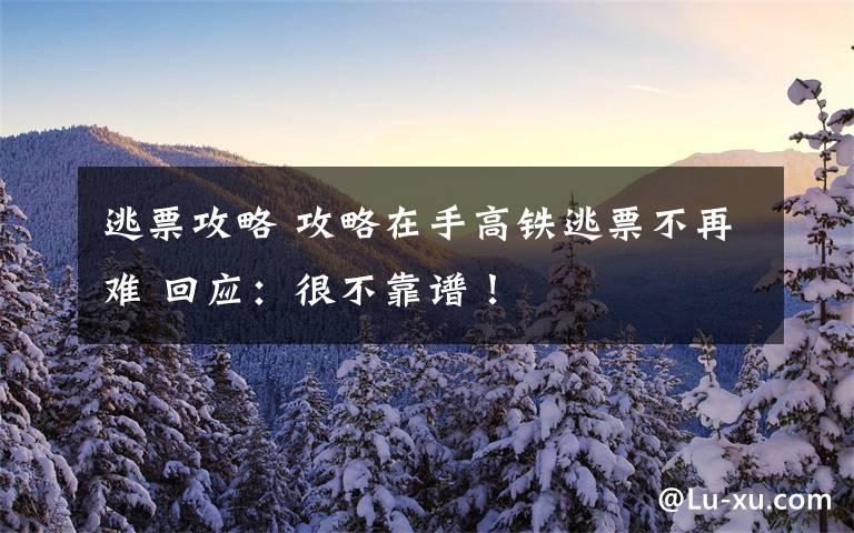 逃票攻略 攻略在手高铁逃票不再难 回应:很不靠谱!