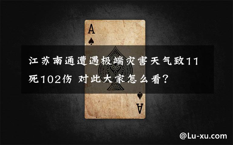 江苏南通遭遇极端灾害天气致11死102伤 对此大家怎么看?